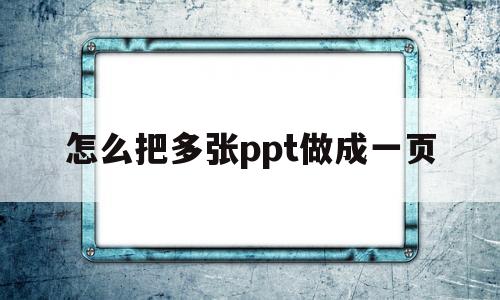 怎么把多张ppt做成一页(怎么把多张ppt做成一页pdf)