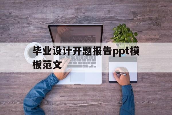 毕业设计开题报告ppt模板范文(毕业设计开题报告ppt模板范文图片)