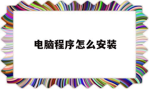 电脑程序怎么安装(电脑程序怎么重装系统)