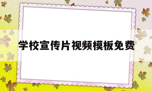 学校宣传片视频模板免费(学校宣传片视频模板免费下载软件)