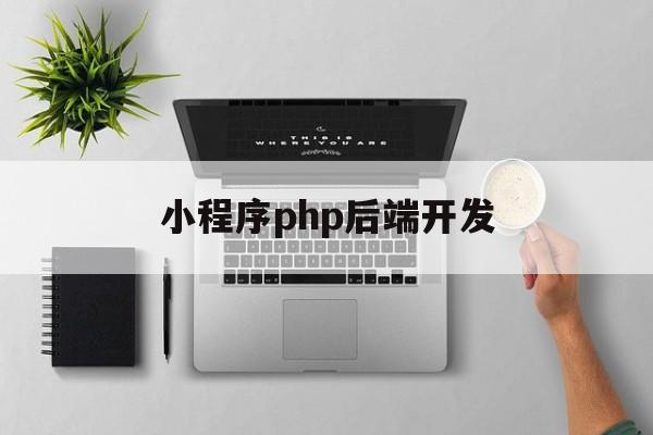 小程序php后端开发(php小程序api接口开发)