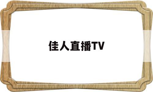 佳人直播TV(佳人直播testflight)