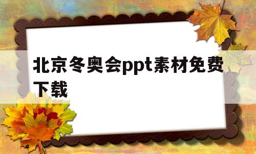 北京冬奥会ppt素材免费下载(北京冬奥会ppt素材免费下载网站)