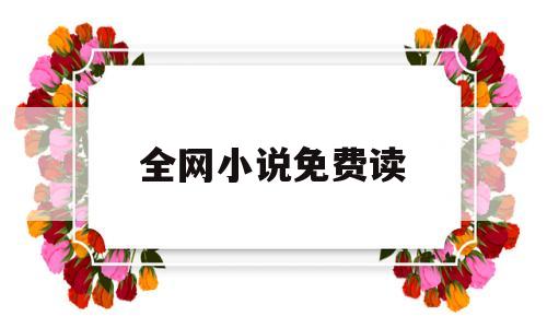 全网小说免费读(全网小说免费读的app)