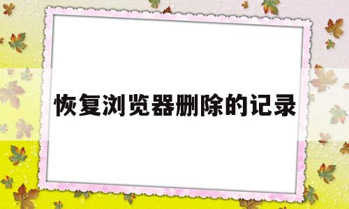 恢复浏览器删除的记录(恢复浏览器删除的记录苹果)