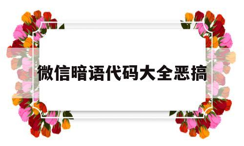 微信暗语代码大全恶搞(2021微信暗语代码大全)