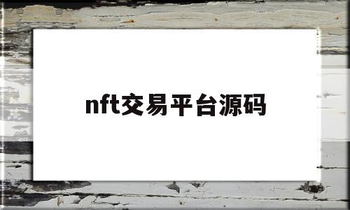 nft交易平台源码(NFT交易平台源码开发)