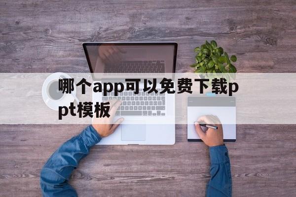 哪个app可以免费下载ppt模板(哪个app可以免费下载ppt模板的)