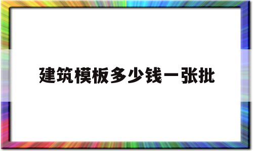 包含建筑模板多少钱一张批的词条