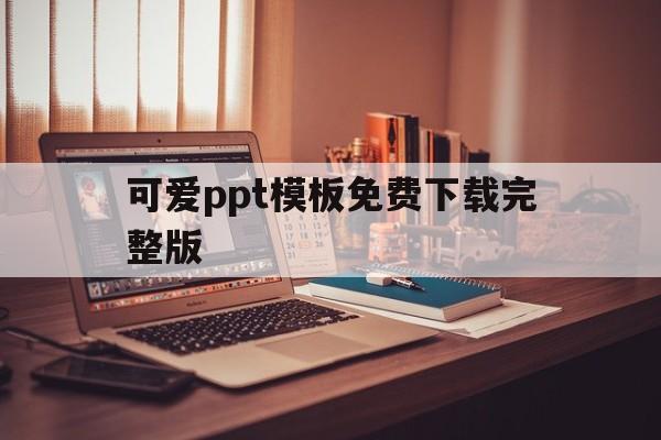 可爱ppt模板免费下载完整版(可爱ppt模板免费下载完整版百度网盘)