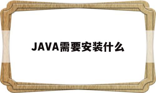 JAVA需要安装什么(java需要安装jdk吗)