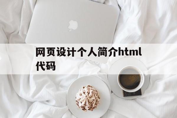 网页设计个人简介html代码(简单的个人介绍网页html代码)