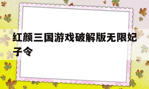 关于红颜三国游戏破解版无限妃子令的信息