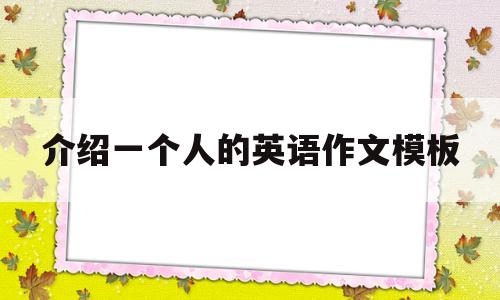 介绍一个人的英语作文模板(介绍一个人的英语作文带翻译)