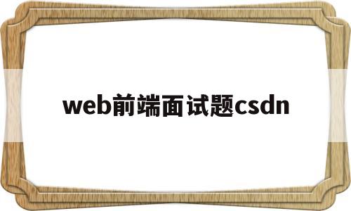 web前端面试题csdn(web前端面试题及答案2022)