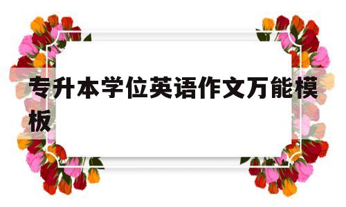 专升本学位英语作文万能模板(专升本学士学位英语考试真题作文)