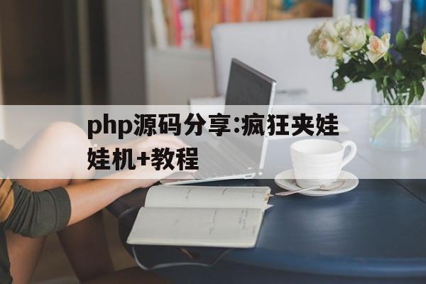 关于php源码分享:疯狂夹娃娃机+教程的信息