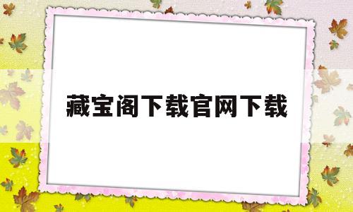 藏宝阁下载官网下载(藏宝阁下载官网下载安装)