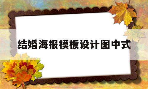 结婚海报模板设计图中式(结婚海报图片大全简单漂亮)