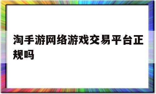 淘手游网络游戏交易平台正规吗(淘手游交易平台安全吗?听好多朋友都说用过?)