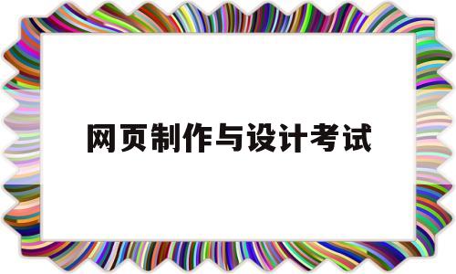 网页制作与设计考试(网页设计与制作考试选择题)