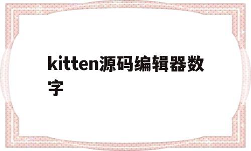 kitten源码编辑器数字(源码编辑器kitten 下载)