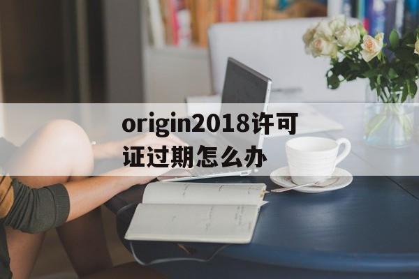 origin2018许可证过期怎么办(origin2019b许可证过期怎么办)