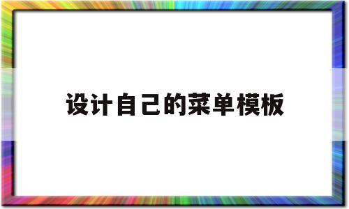 设计自己的菜单模板(如何自己设计菜单模板)