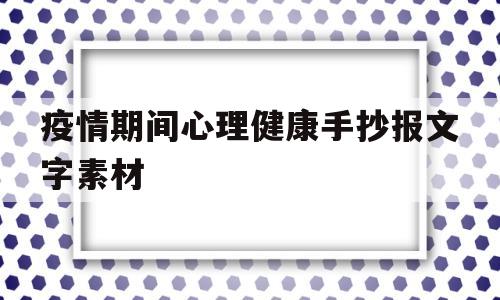 疫情期间心理健康手抄报文字素材(疫情期间心理健康手抄报文字素材内容)