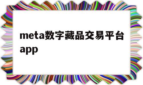 meta数字藏品交易平台app(meta数字藏品交易平台手续费多少)