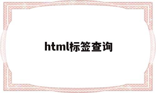 html标签查询(html的标签大全)