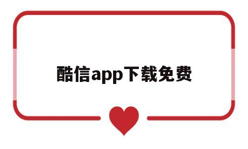 酷信app下载免费(酷信app 软件下载)