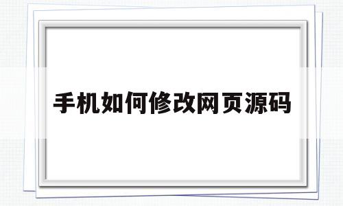 手机如何修改网页源码(手机如何修改网页源码设置)