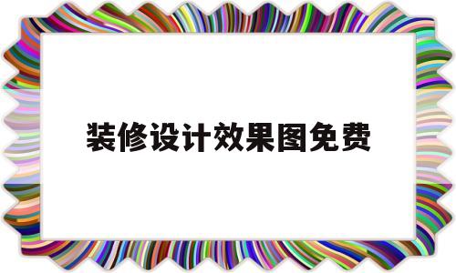 装修设计效果图免费(装修设计效果图用什么软件)