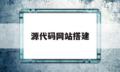 源代码网站搭建(有网站源代码怎么建站)