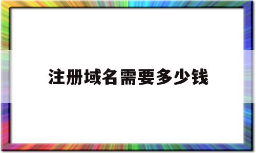 注册域名需要多少钱(注册域名费用一般多少钱)