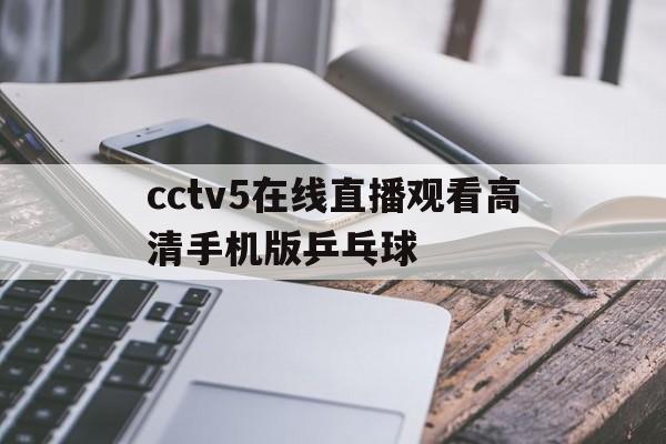 cctv5在线直播观看高清手机版乒乓球(cctv5手机在线直播观看正在直播乒乓球)