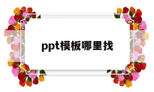 ppt模板哪里找(ppt模板哪里找免费)