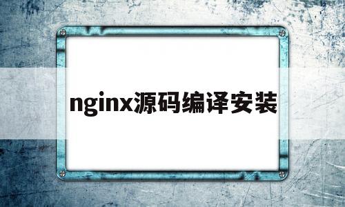 nginx源码编译安装(nginx编译后放到其他环境路径有问题)