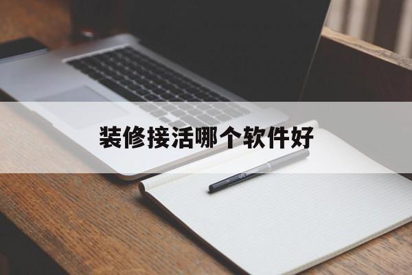 装修接活哪个软件好(装修工人接活干的软件)