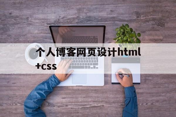 个人博客网页设计html+css(个人博客网页设计html简单的源代码)