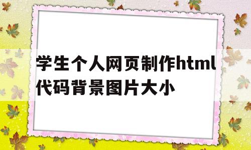 学生个人网页制作html代码背景图片大小的简单介绍