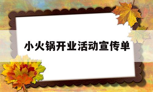 小火锅开业活动宣传单(小火锅开业活动 宣传单)