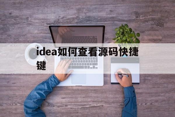 idea如何查看源码快捷键(idea查看源码快捷键怎么改变)