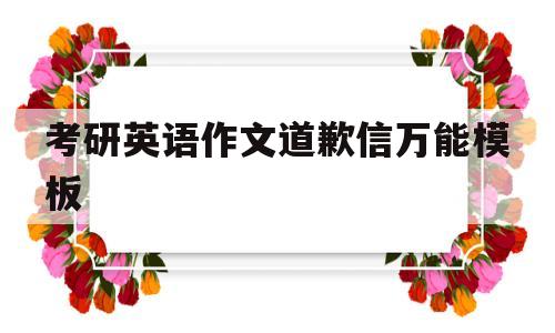 考研英语作文道歉信万能模板(考研英语小作文道歉信2018)