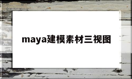 maya建模素材三视图(maya2017三维建模技法从入门到实践中的所有素材)