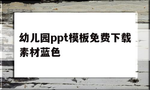 幼儿园ppt模板免费下载素材蓝色(幼儿园ppt模板免费下载素材蓝色背景)