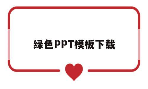 绿色PPT模板下载(绿色ppt模板下载网站)