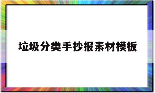 垃圾分类手抄报素材模板(垃圾分类手抄报 简单 简洁)