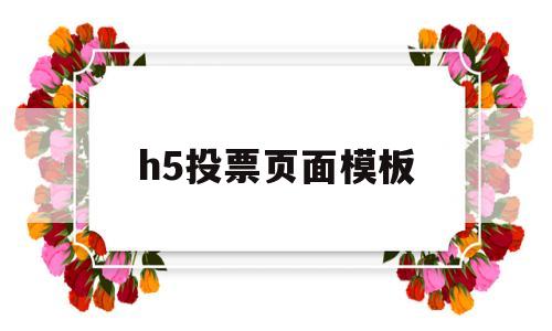 h5投票页面模板(h5投票页面模板怎么做)